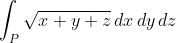 \int_P \sqrt{x+y+z} \, dx \, dy \, dz